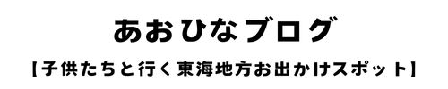 あおひなブログ【子供たちと行く東海地方お出かけスポット】